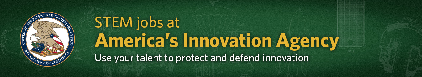 STEM jobs at America's Innovation Agency - Use your talent to protect and defend innovation; Patents
